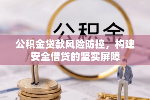琅琊公积金贷款风险防控，构建安全借贷的坚实屏障