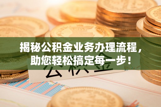 琅琊揭秘公积金业务办理流程，助您轻松搞定每一步！