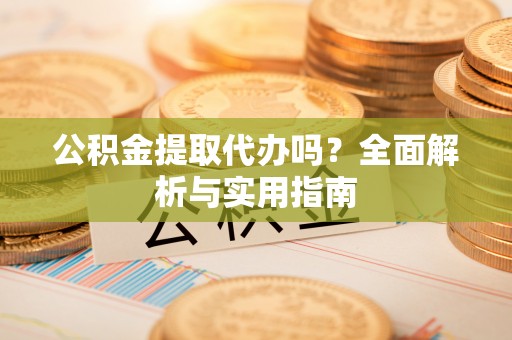 琅琊公积金提取代办吗？全面解析与实用指南