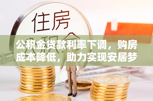 琅琊公积金贷款利率下调，购房成本降低，助力实现安居梦