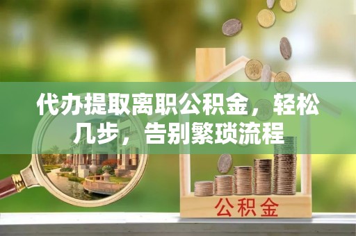 琅琊代办提取离职公积金，轻松几步，告别繁琐流程