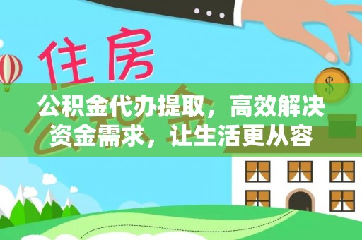 琅琊公积金代办提取，高效解决资金需求，让生活更从容
