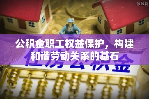 琅琊公积金职工权益保护，构建和谐劳动关系的基石
