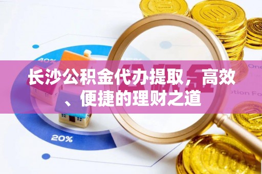 琅琊长沙公积金代办提取，高效、便捷的理财之道