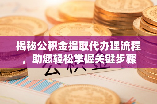 琅琊揭秘公积金提取代办理流程，助您轻松掌握关键步骤