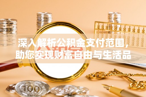 琅琊深入解析公积金支付范围，助您实现财富自由与生活品质提升