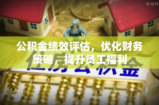 琅琊公积金绩效评估，优化财务策略，提升员工福利