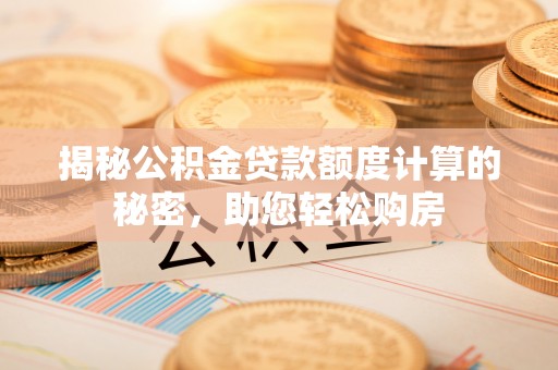 琅琊揭秘公积金贷款额度计算的秘密，助您轻松购房