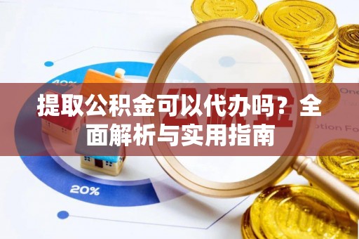 琅琊提取公积金可以代办吗？全面解析与实用指南