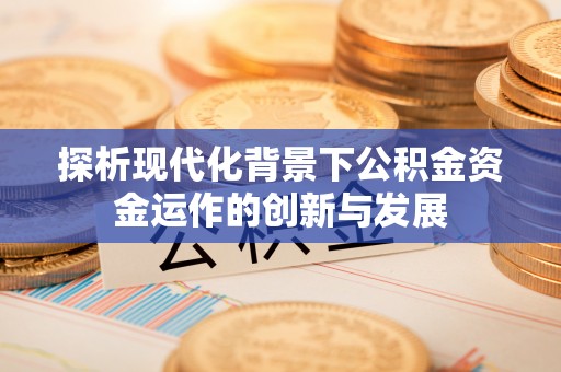 琅琊探析现代化背景下公积金资金运作的创新与发展