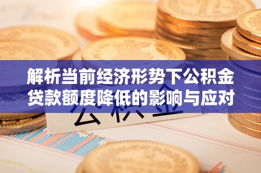 琅琊解析当前经济形势下公积金贷款额度降低的影响与应对策略