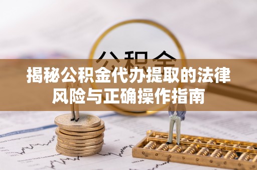 琅琊揭秘公积金代办提取的法律风险与正确操作指南
