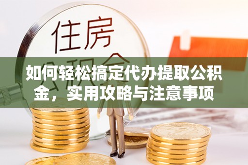 琅琊如何轻松搞定代办提取公积金，实用攻略与注意事项