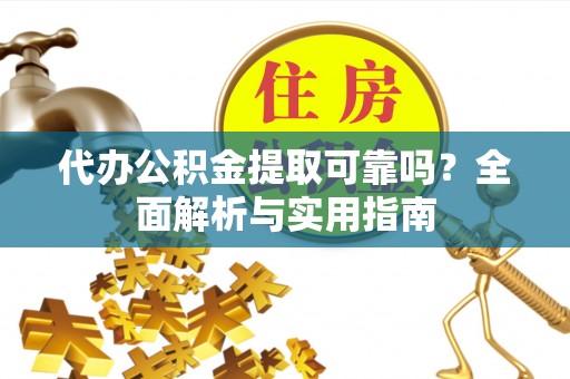 琅琊代办公积金提取可靠吗？全面解析与实用指南