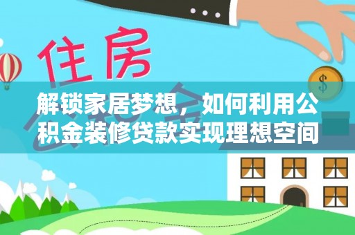 琅琊解锁家居梦想，如何利用公积金装修贷款实现理想空间