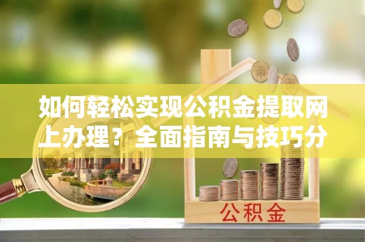 琅琊如何轻松实现公积金提取网上办理？全面指南与技巧分享