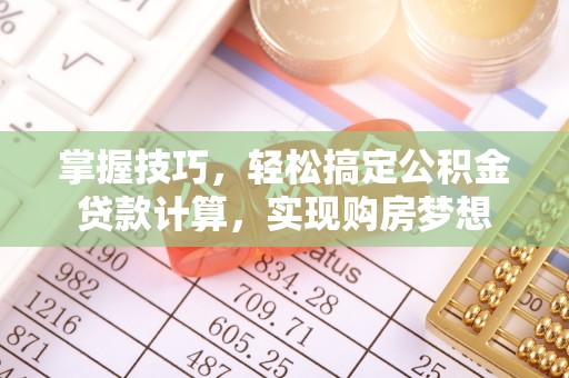 琅琊掌握技巧，轻松搞定公积金贷款计算，实现购房梦想