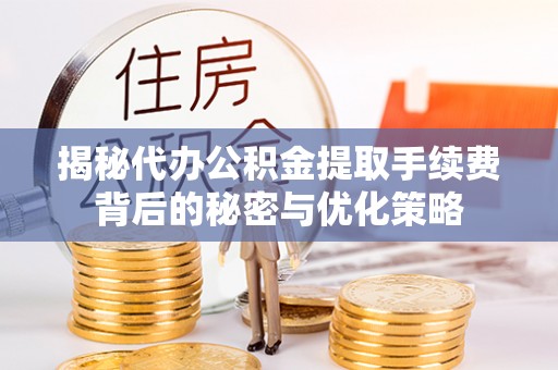 琅琊揭秘代办公积金提取手续费背后的秘密与优化策略