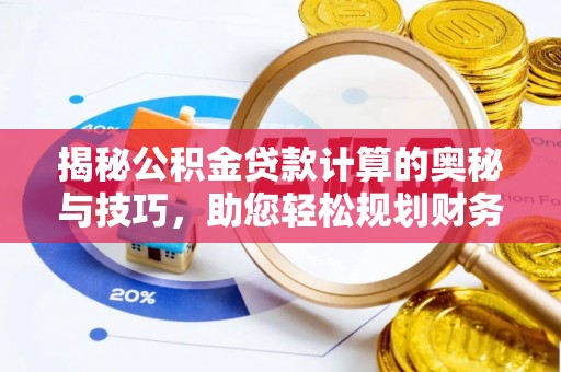 琅琊揭秘公积金贷款计算的奥秘与技巧，助您轻松规划财务未来