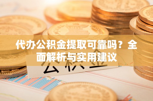 琅琊代办公积金提取可靠吗？全面解析与实用建议