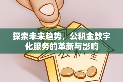琅琊探索未来趋势，公积金数字化服务的革新与影响