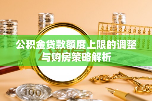 琅琊公积金贷款额度上限的调整与购房策略解析