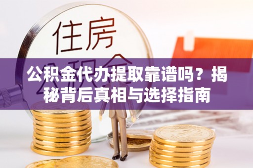 琅琊公积金代办提取靠谱吗？揭秘背后真相与选择指南