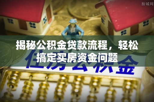 琅琊揭秘公积金贷款流程，轻松搞定买房资金问题
