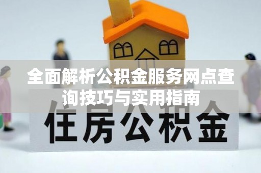 琅琊全面解析公积金服务网点查询技巧与实用指南