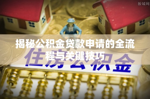 琅琊揭秘公积金贷款申请的全流程与关键技巧