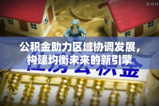 琅琊公积金助力区域协调发展，构建均衡未来的新引擎