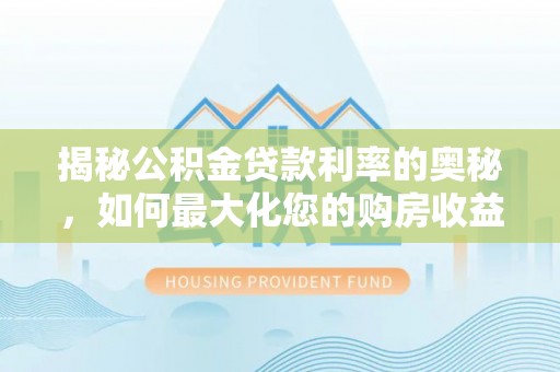 琅琊揭秘公积金贷款利率的奥秘，如何最大化您的购房收益