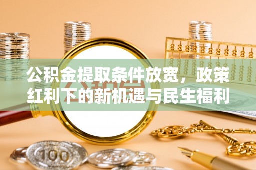 琅琊公积金提取条件放宽，政策红利下的新机遇与民生福利