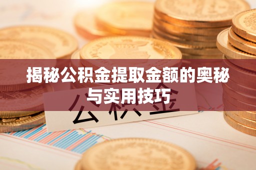 琅琊揭秘公积金提取金额的奥秘与实用技巧