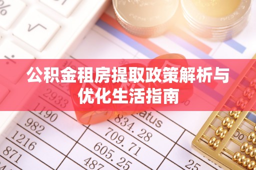 琅琊公积金租房提取政策解析与优化生活指南