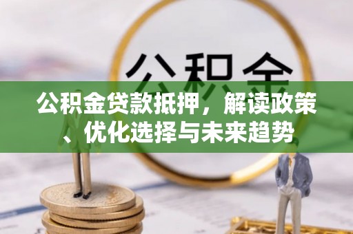 琅琊公积金贷款抵押，解读政策、优化选择与未来趋势