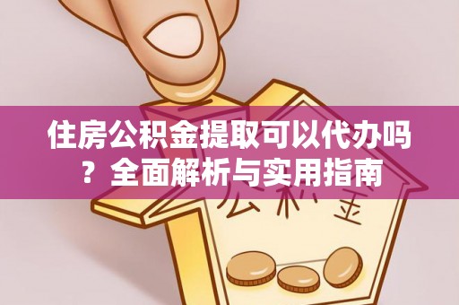 琅琊住房公积金提取可以代办吗？全面解析与实用指南