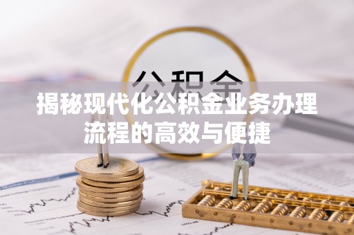 琅琊揭秘现代化公积金业务办理流程的高效与便捷
