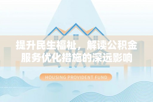 琅琊提升民生福祉，解读公积金服务优化措施的深远影响