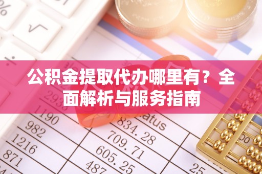 琅琊公积金提取代办哪里有？全面解析与服务指南