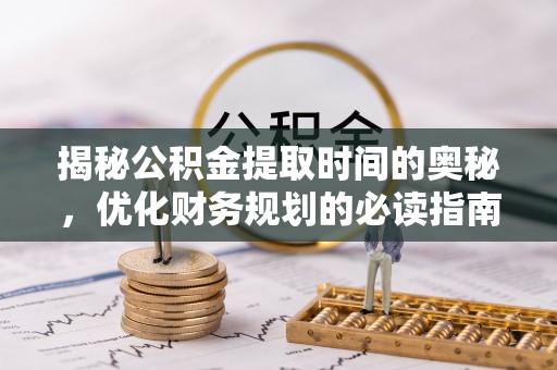 琅琊揭秘公积金提取时间的奥秘，优化财务规划的必读指南