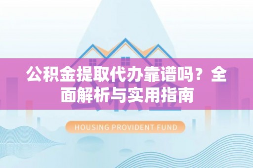 琅琊公积金提取代办靠谱吗？全面解析与实用指南