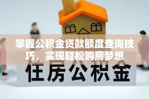 琅琊掌握公积金贷款额度查询技巧，实现轻松购房梦想