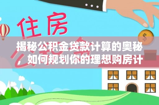 琅琊揭秘公积金贷款计算的奥秘，如何规划你的理想购房计划