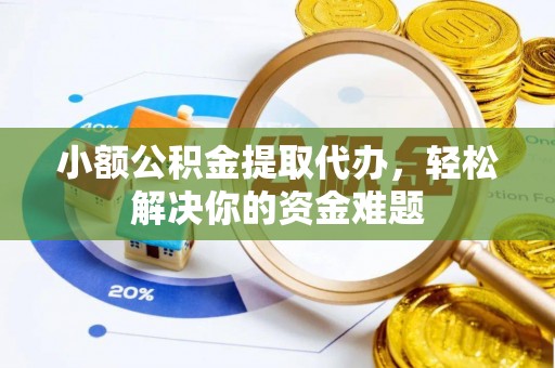 琅琊小额公积金提取代办，轻松解决你的资金难题