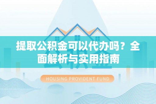 琅琊提取公积金可以代办吗？全面解析与实用指南