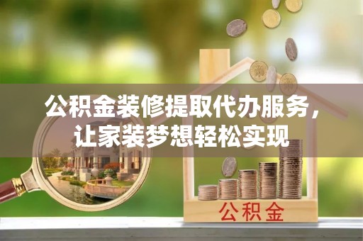 琅琊公积金装修提取代办服务，让家装梦想轻松实现