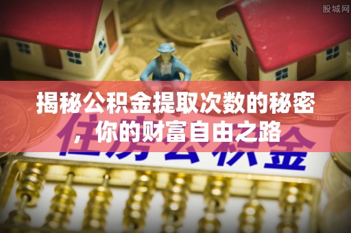 琅琊揭秘公积金提取次数的秘密，你的财富自由之路