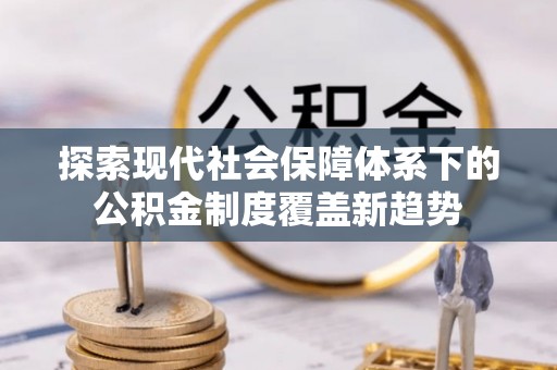 琅琊探索现代社会保障体系下的公积金制度覆盖新趋势
