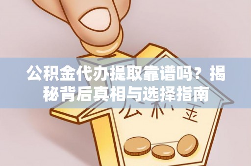 琅琊公积金代办提取靠谱吗？揭秘背后真相与选择指南